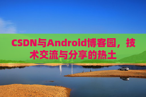 CSDN与Android博客园，技术交流与分享的热土