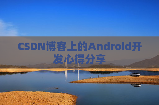 CSDN博客上的Android开发心得分享